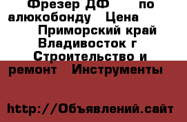 Фрезер ДФ 1200 по алюкобонду › Цена ­ 24 200 - Приморский край, Владивосток г. Строительство и ремонт » Инструменты   